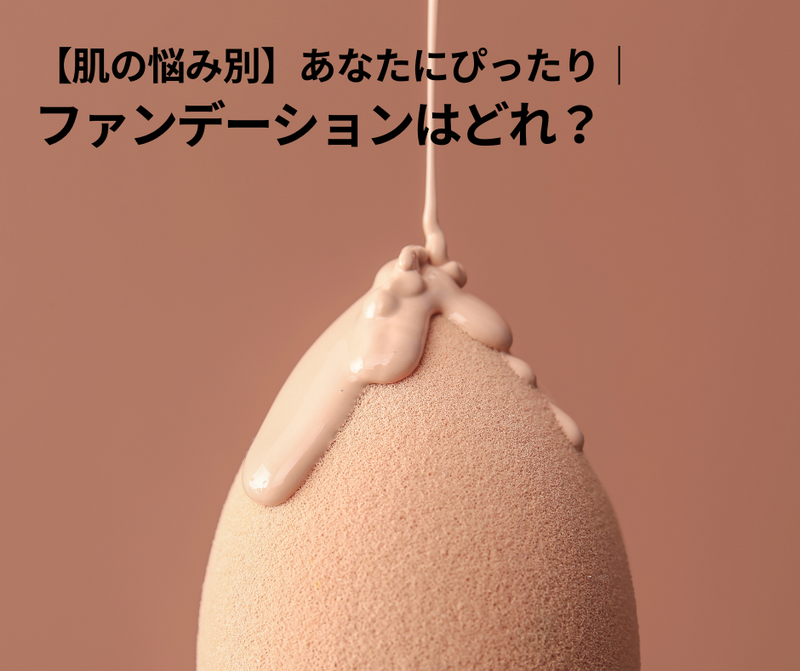 【肌悩み別】あなたにぴったりのファンデーションはどれ？